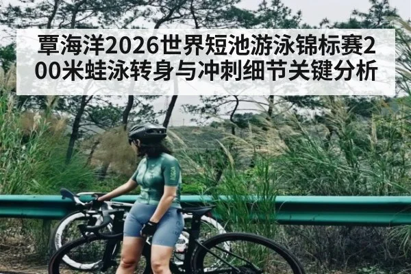 覃海洋2026世界短池游泳锦标赛200米蛙泳转身与冲刺细节关键分析