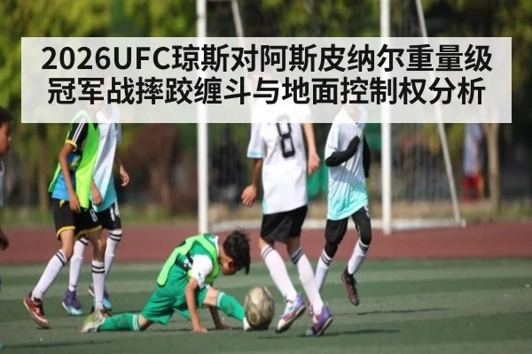 2026UFC琼斯对阿斯皮纳尔重量级冠军战摔跤缠斗与地面控制权分析