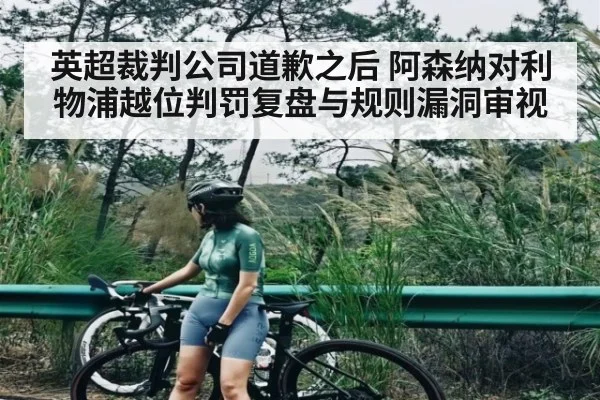 英超裁判公司道歉之后 阿森纳对利物浦越位判罚复盘与规则漏洞审视